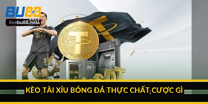 Kinh nghiệm đánh kèo Tài Xỉu bóng đá sau nhiều mùa giải 1 Kèo Tài Xỉu bóng đá thực chất cược gì?